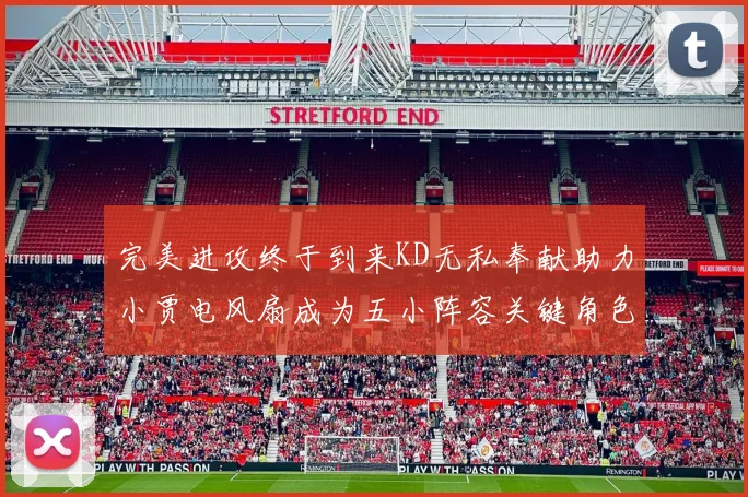 完美进攻终于到来KD无私奉献助力小贾电风扇成为五小阵容关键角色