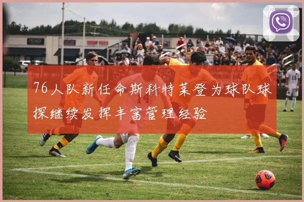 76人队新任命斯科特莱登为球队球探继续发挥丰富管理经验