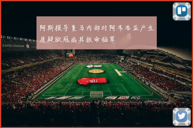 阿斯报导皇马内部对阿韦洛亚产生质疑欧冠成其救命稻草
