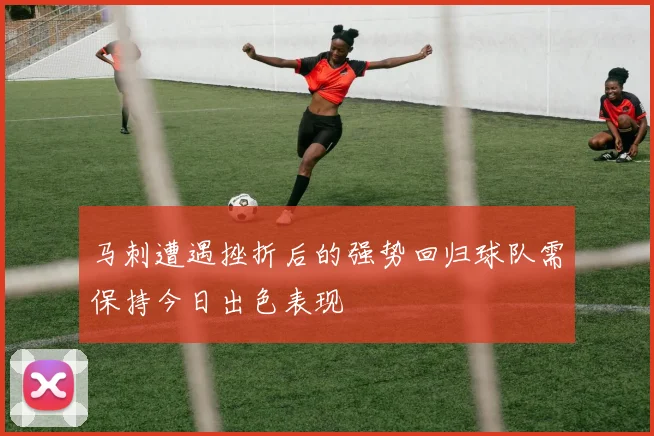 马刺遭遇挫折后的强势回归球队需保持今日出色表现