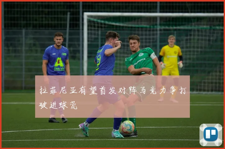 拉菲尼亚有望首发对阵马竞力争打破进球荒