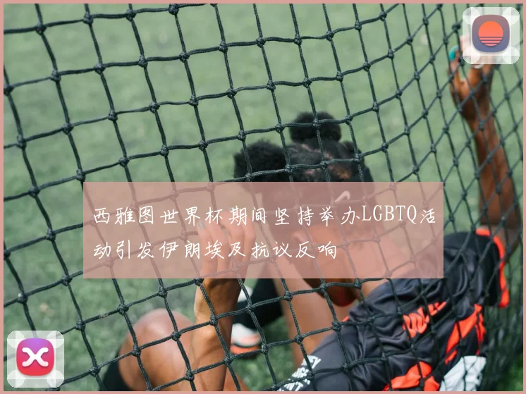 西雅图世界杯期间坚持举办LGBTQ活动引发伊朗埃及抗议反响
