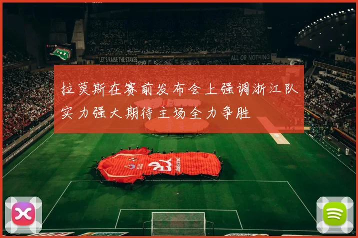 拉莫斯在赛前发布会上强调浙江队实力强大期待主场全力争胜