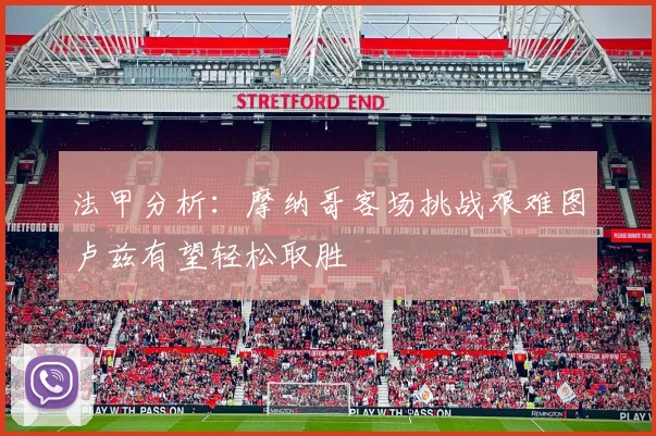 法甲分析：摩纳哥客场挑战艰难图卢兹有望轻松取胜